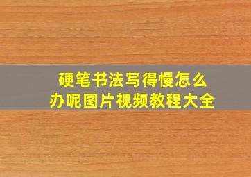 硬笔书法写得慢怎么办呢图片视频教程大全