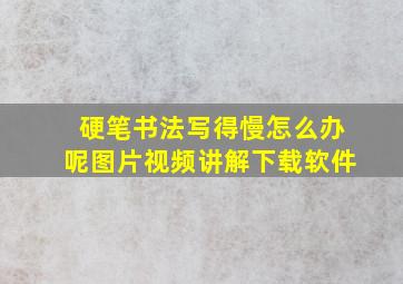 硬笔书法写得慢怎么办呢图片视频讲解下载软件