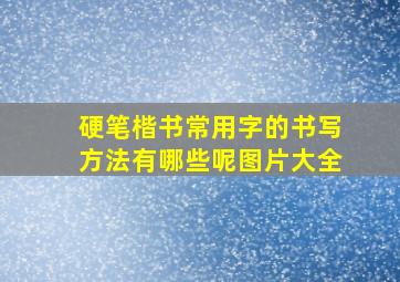 硬笔楷书常用字的书写方法有哪些呢图片大全