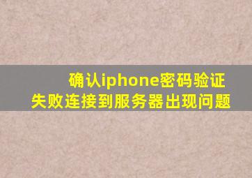 确认iphone密码验证失败连接到服务器出现问题