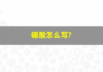 硼酸怎么写?