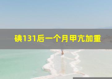 碘131后一个月甲亢加重