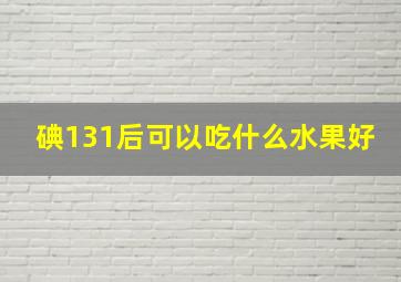 碘131后可以吃什么水果好