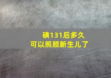 碘131后多久可以照顾新生儿了