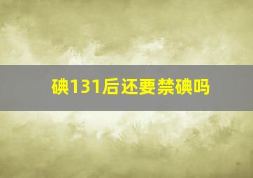 碘131后还要禁碘吗