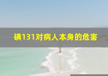 碘131对病人本身的危害