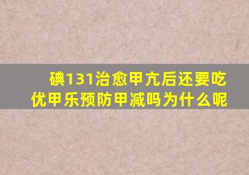 碘131治愈甲亢后还要吃优甲乐预防甲减吗为什么呢