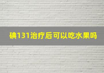 碘131治疗后可以吃水果吗