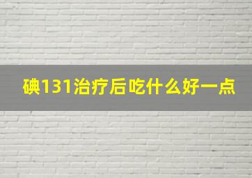 碘131治疗后吃什么好一点