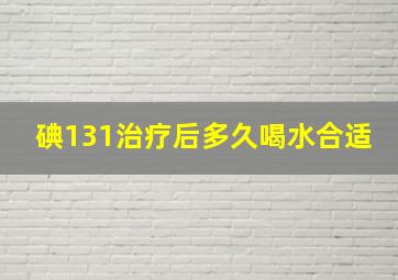 碘131治疗后多久喝水合适