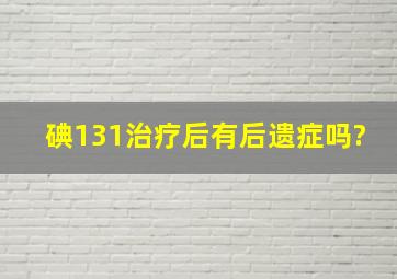 碘131治疗后有后遗症吗?