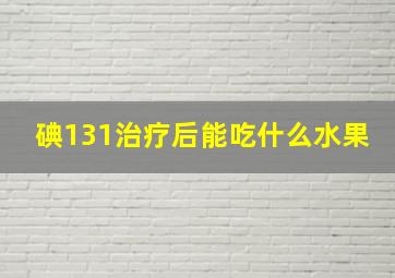 碘131治疗后能吃什么水果