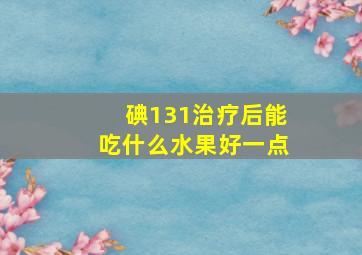 碘131治疗后能吃什么水果好一点