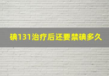 碘131治疗后还要禁碘多久