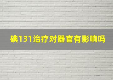 碘131治疗对器官有影响吗