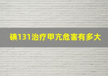 碘131治疗甲亢危害有多大