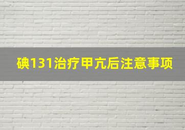 碘131治疗甲亢后注意事项