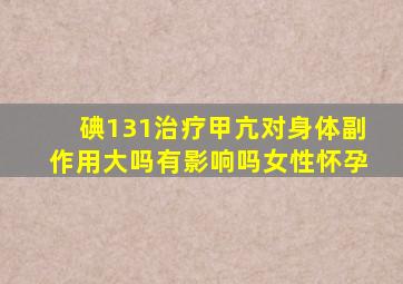 碘131治疗甲亢对身体副作用大吗有影响吗女性怀孕