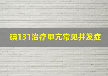 碘131治疗甲亢常见并发症