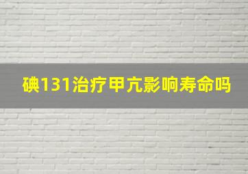 碘131治疗甲亢影响寿命吗