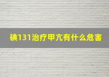 碘131治疗甲亢有什么危害