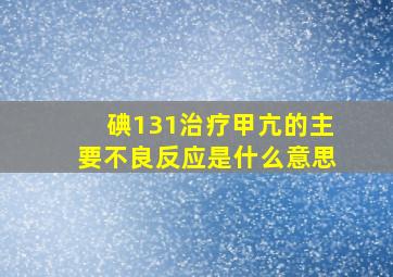 碘131治疗甲亢的主要不良反应是什么意思