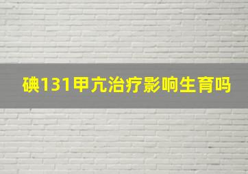 碘131甲亢治疗影响生育吗