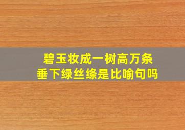 碧玉妆成一树高万条垂下绿丝绦是比喻句吗