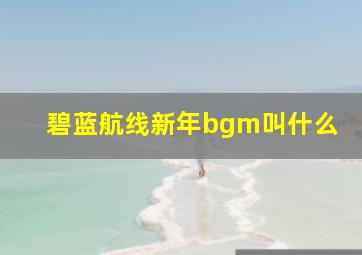 碧蓝航线新年bgm叫什么