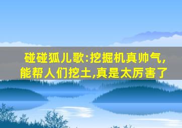 碰碰狐儿歌:挖掘机真帅气,能帮人们挖土,真是太厉害了