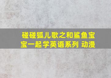 碰碰狐儿歌之和鲨鱼宝宝一起学英语系列 动漫