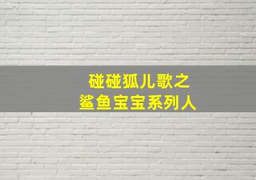 碰碰狐儿歌之鲨鱼宝宝系列人