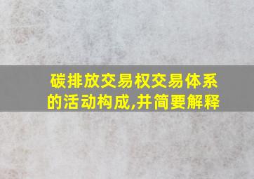 碳排放交易权交易体系的活动构成,并简要解释