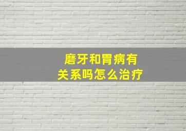 磨牙和胃病有关系吗怎么治疗