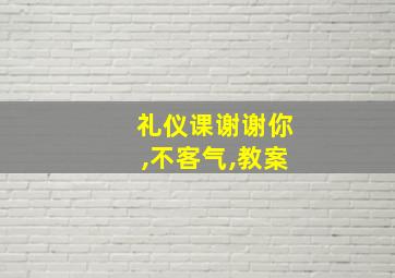 礼仪课谢谢你,不客气,教案