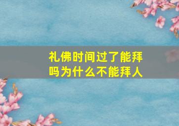 礼佛时间过了能拜吗为什么不能拜人