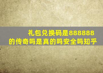 礼包兑换码是888888的传奇吗是真的吗安全吗知乎