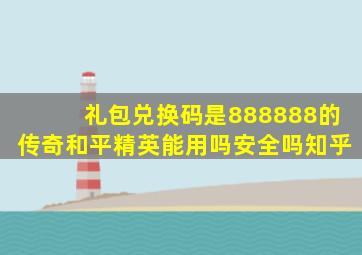 礼包兑换码是888888的传奇和平精英能用吗安全吗知乎