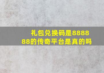 礼包兑换码是888888的传奇平台是真的吗