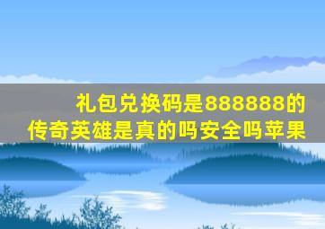 礼包兑换码是888888的传奇英雄是真的吗安全吗苹果