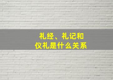 礼经、礼记和仪礼是什么关系