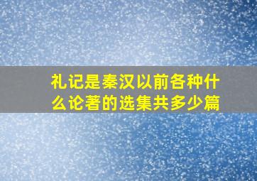 礼记是秦汉以前各种什么论著的选集共多少篇