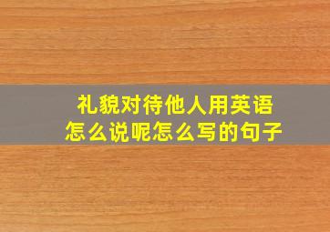 礼貌对待他人用英语怎么说呢怎么写的句子