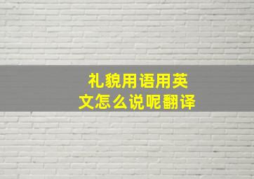 礼貌用语用英文怎么说呢翻译