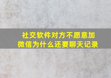 社交软件对方不愿意加微信为什么还要聊天记录