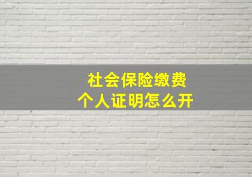 社会保险缴费个人证明怎么开