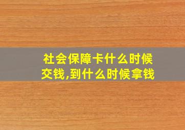 社会保障卡什么时候交钱,到什么时候拿钱