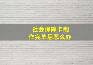 社会保障卡制作完毕后怎么办