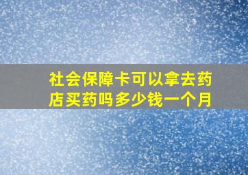 社会保障卡可以拿去药店买药吗多少钱一个月