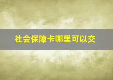 社会保障卡哪里可以交